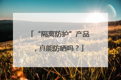 “隔离防护”产品，真能防晒吗？