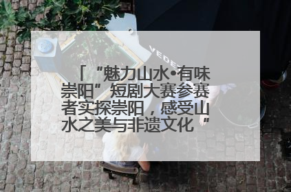“魅力山水•有味崇阳”短剧大赛参赛者实探崇阳，感受山水之美与非遗文化“提琴戏”魅力