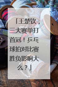 王楚钦，三大赛单打首冠！乒乓球拍对比赛胜负影响大么？