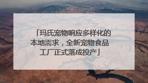 玛氏宠物响应多样化的本地需求，全新宠物食品工厂正式落成投产