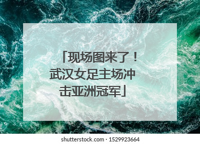 现场图来了！武汉女足主场冲击亚洲冠军