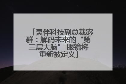 灵伴科技副总裁宓群：解码未来的“第三层大脑” 眼镜将重新被定义