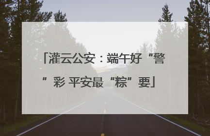 灌云公安：端午好“警”彩 平安最“粽”要