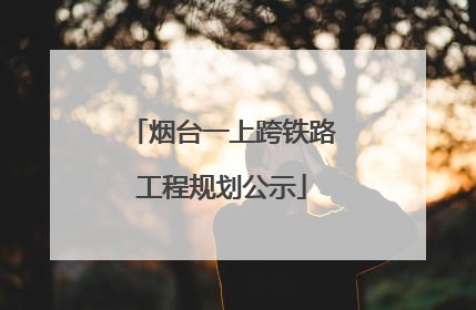烟台一上跨铁路工程规划公示