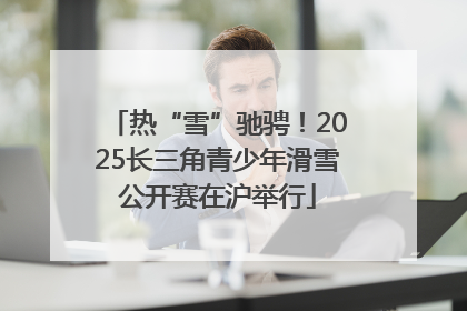 热“雪”驰骋！2025长三角青少年滑雪公开赛在沪举行
