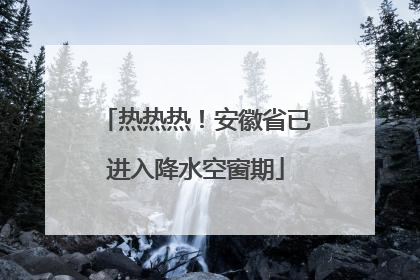 热热热！安徽省已进入降水空窗期