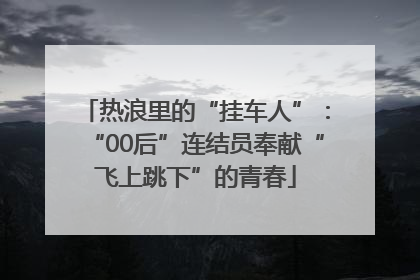 热浪里的“挂车人”：“00后”连结员奉献“飞上跳下”的青春