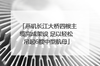 燕矶长江大桥四根主缆完成架设 足以轻松吊起6艘中型航母