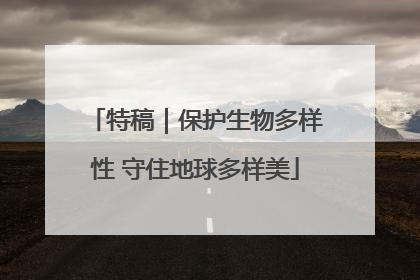 特稿｜保护生物多样性 守住地球多样美