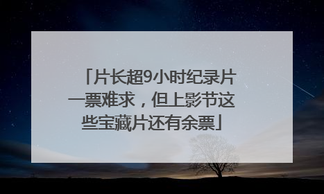 片长超9小时纪录片一票难求，但上影节这些宝藏片还有余票
