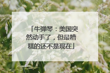 牛弹琴：美国突然动手了，但最糟糕的还不是现在