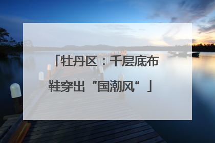 牡丹区：千层底布鞋穿出“国潮风”