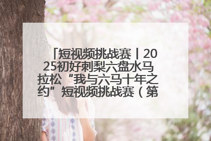 短视频挑战赛丨2025初好刺梨六盘水马拉松“我与六马十年之约”短视频挑战赛（第一阶段）即将开启