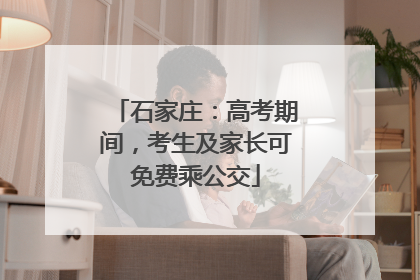 石家庄：高考期间，考生及家长可免费乘公交