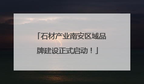 石材产业南安区域品牌建设正式启动！