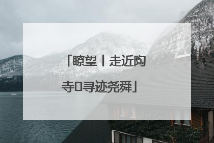 瞭望丨走近陶寺 寻迹尧舜
