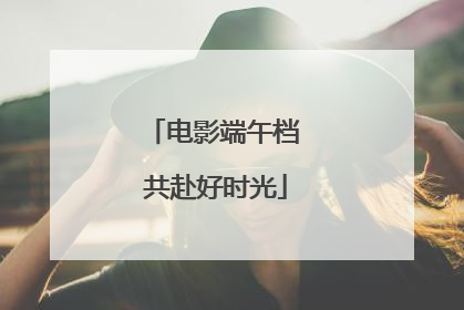 电影端午档 共赴好时光