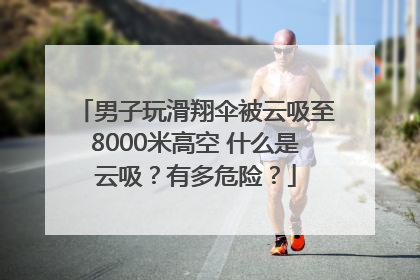 男子玩滑翔伞被云吸至8000米高空 什么是云吸？有多危险？