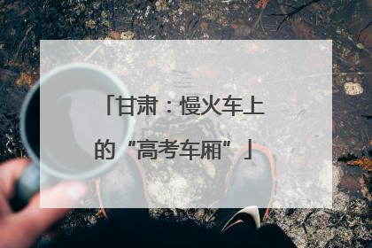 甘肃：慢火车上的“高考车厢”