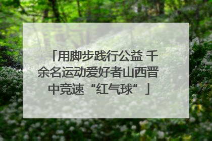 用脚步践行公益 千余名运动爱好者山西晋中竞速“红气球”