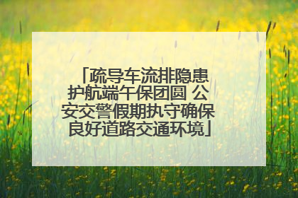 疏导车流排隐患 护航端午保团圆 公安交警假期执守确保良好道路交通环境
