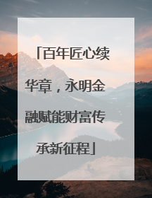 百年匠心续华章，永明金融赋能财富传承新征程