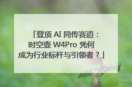 登顶 AI 同传赛道：时空壶 W4Pro 凭何成为行业标杆与引领者？
