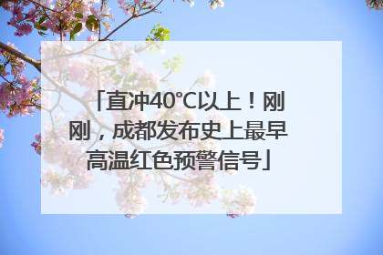 直冲40℃以上！刚刚，成都发布史上最早高温红色预警信号