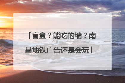 盲盒？能吃的墙？南昌地铁广告还是会玩