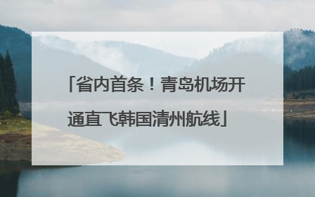 省内首条！青岛机场开通直飞韩国清州航线