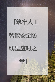 筑牢人工智能安全防线是应时之举