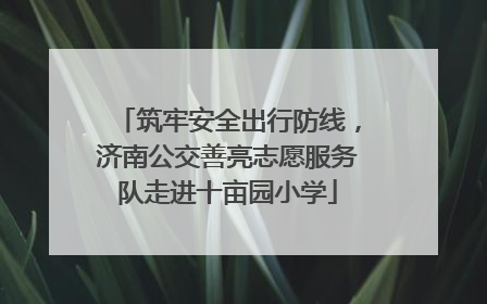 筑牢安全出行防线，济南公交善亮志愿服务队走进十亩园小学