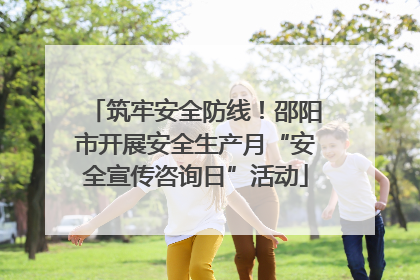 筑牢安全防线！邵阳市开展安全生产月“安全宣传咨询日”活动