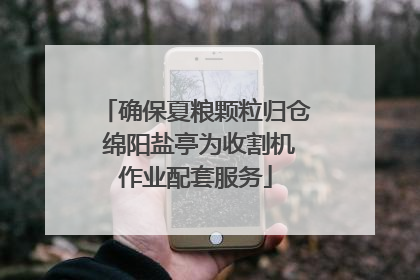 确保夏粮颗粒归仓 绵阳盐亭为收割机作业配套服务