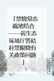禁烧常态 疏堵结合——省生态环境厅答秸秆禁限烧有关政策问题