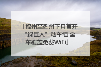 福州至衢州下月首开“绿巨人”动车组 全车覆盖免费WiFi