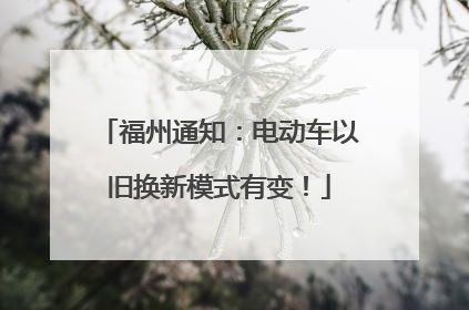 福州通知：电动车以旧换新模式有变！