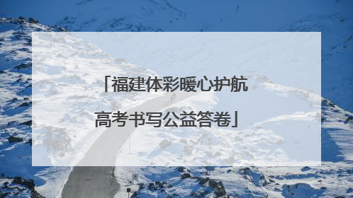 福建体彩暖心护航高考书写公益答卷