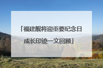 福建舰将迎重要纪念日 成长印迹一文回顾