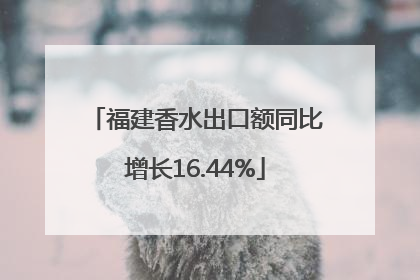 福建香水出口额同比增长16.44%