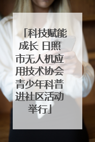 科技赋能成长 日照市无人机应用技术协会青少年科普进社区活动举行