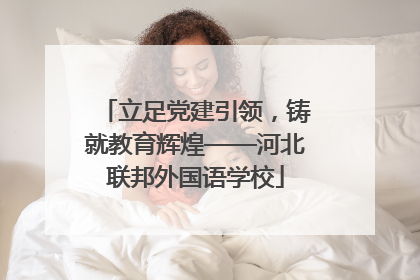立足党建引领，铸就教育辉煌——河北联邦外国语学校