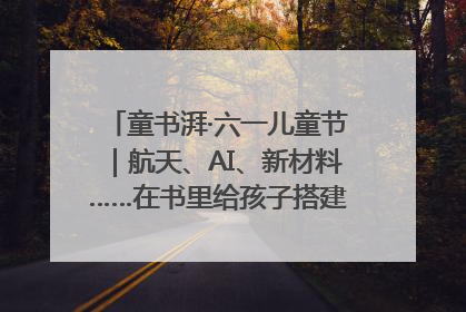 童书湃·六一儿童节｜航天、AI、新材料……在书里给孩子搭建产业科技的网