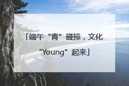 端午“青”碰撞，文化“Young”起来