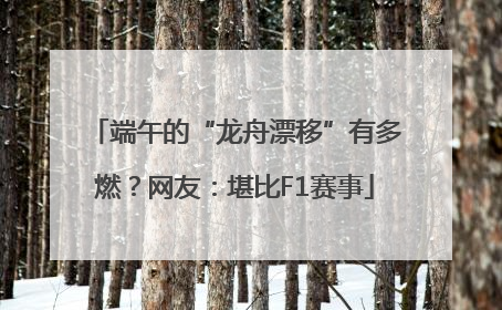 端午的“龙舟漂移”有多燃？网友：堪比F1赛事