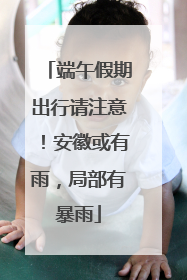 端午假期出行请注意！安徽或有雨，局部有暴雨