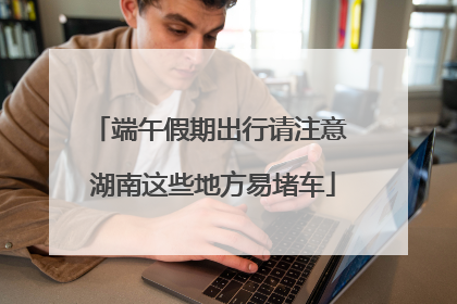 端午假期出行请注意 湖南这些地方易堵车