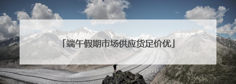 端午假期市场供应货足价优