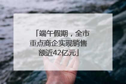端午假期，全市重点商企实现销售额近42亿元