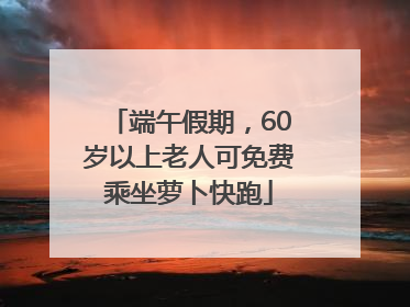 端午假期，60岁以上老人可免费乘坐萝卜快跑